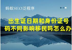 出生证日期和身份证号码不同影响移民吗怎么办