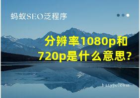 分辨率1080p和720p是什么意思?