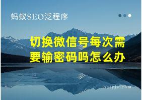 切换微信号每次需要输密码吗怎么办