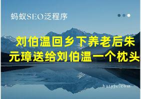 刘伯温回乡下养老后朱元璋送给刘伯温一个枕头