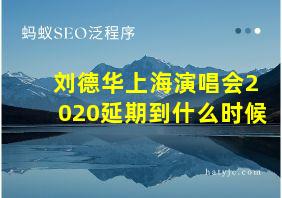 刘德华上海演唱会2020延期到什么时候