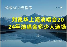 刘德华上海演唱会2024年演唱会多少人道场