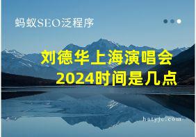 刘德华上海演唱会2024时间是几点