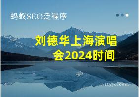 刘德华上海演唱会2024时间