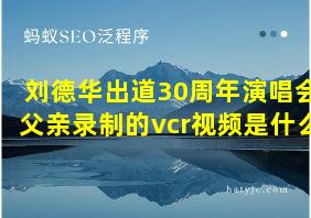 刘德华出道30周年演唱会父亲录制的vcr视频是什么