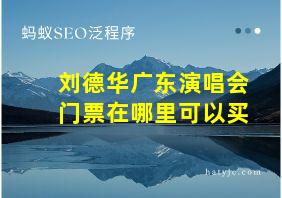 刘德华广东演唱会门票在哪里可以买