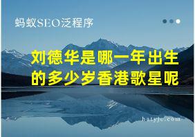 刘德华是哪一年出生的多少岁香港歌星呢