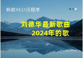 刘德华最新歌曲2024年的歌