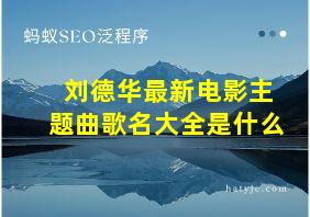 刘德华最新电影主题曲歌名大全是什么