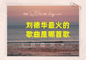 刘德华最火的歌曲是哪首歌