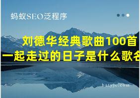 刘德华经典歌曲100首一起走过的日子是什么歌名