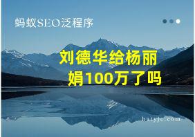 刘德华给杨丽娟100万了吗