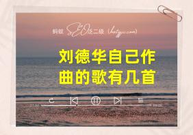 刘德华自己作曲的歌有几首