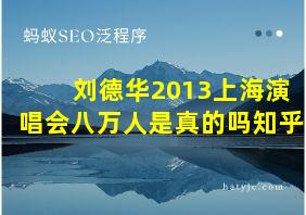 刘德华2013上海演唱会八万人是真的吗知乎