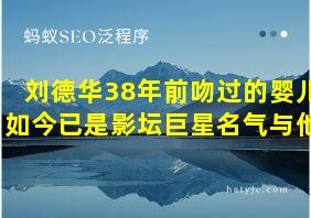 刘德华38年前吻过的婴儿如今已是影坛巨星名气与他