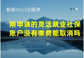 刚申请的灵活就业社保账户没有缴费能取消吗