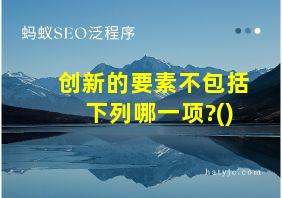 创新的要素不包括下列哪一项?()