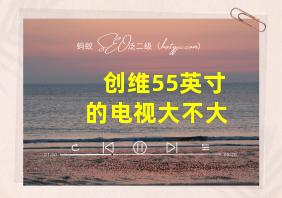 创维55英寸的电视大不大