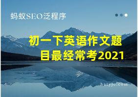 初一下英语作文题目最经常考2021