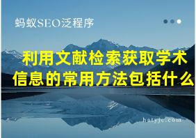 利用文献检索获取学术信息的常用方法包括什么