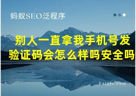 别人一直拿我手机号发验证码会怎么样吗安全吗