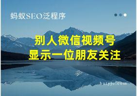 别人微信视频号显示一位朋友关注