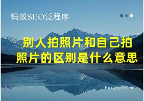 别人拍照片和自己拍照片的区别是什么意思