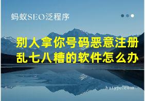 别人拿你号码恶意注册乱七八糟的软件怎么办