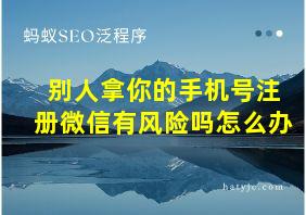 别人拿你的手机号注册微信有风险吗怎么办