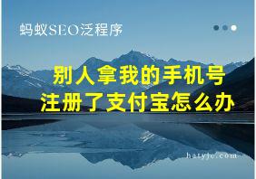 别人拿我的手机号注册了支付宝怎么办