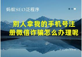 别人拿我的手机号注册微信诈骗怎么办理呢