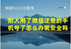 别人用了微信注册的手机号了怎么办呢安全吗