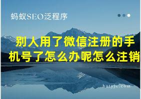 别人用了微信注册的手机号了怎么办呢怎么注销