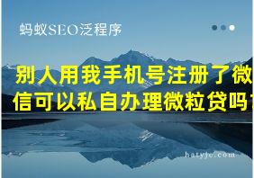 别人用我手机号注册了微信可以私自办理微粒贷吗?