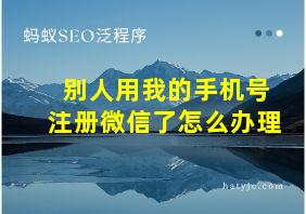 别人用我的手机号注册微信了怎么办理