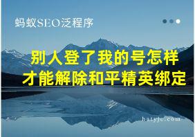 别人登了我的号怎样才能解除和平精英绑定