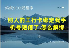 别人的工行卡绑定我手机号短信了,怎么解绑