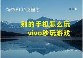 别的手机怎么玩vivo秒玩游戏