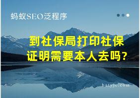 到社保局打印社保证明需要本人去吗?