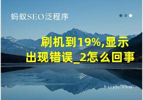 刷机到19%,显示出现错误_2怎么回事