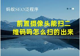 前置摄像头能扫二维码吗怎么扫的出来