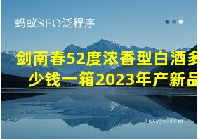 剑南春52度浓香型白酒多少钱一箱2023年产新品