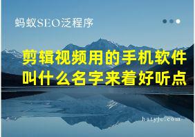 剪辑视频用的手机软件叫什么名字来着好听点