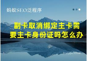 副卡取消绑定主卡需要主卡身份证吗怎么办