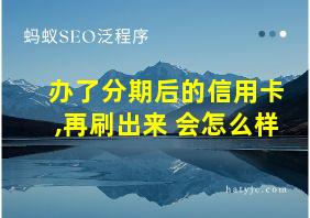 办了分期后的信用卡,再刷出来 会怎么样