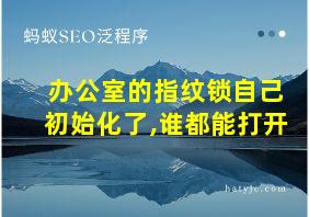 办公室的指纹锁自己初始化了,谁都能打开