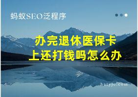 办完退休医保卡上还打钱吗怎么办