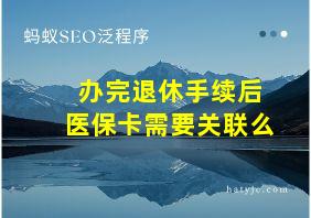 办完退休手续后医保卡需要关联么