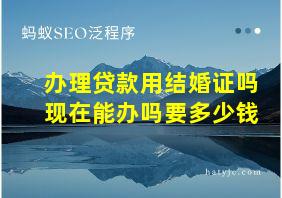 办理贷款用结婚证吗现在能办吗要多少钱