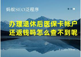 办理退休后医保卡帐户还返钱吗怎么查不到呢